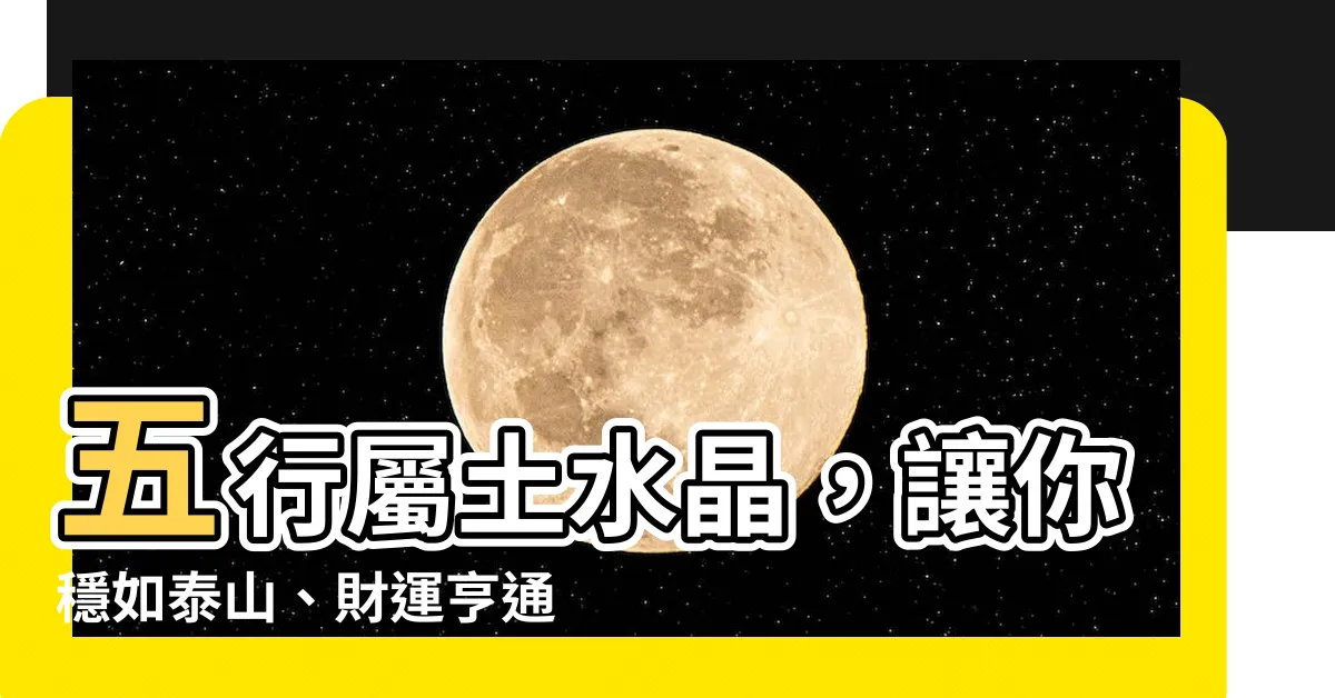 【五行屬土的水晶】五行屬土水晶，讓你穩如泰山、財運亨通！