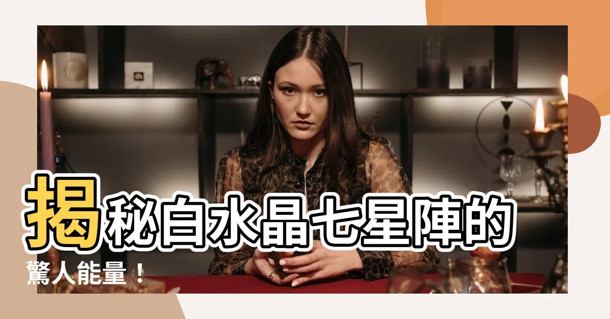 【白水晶七星陣功效】揭秘白水晶七星陣的驚人能量！
