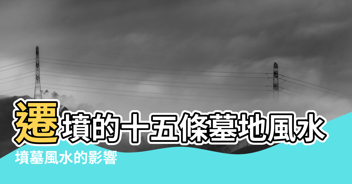 【地墳風水】遷墳的十五條墓地風水禁忌解說 |墳墓風水的影響 |墓地風水 |