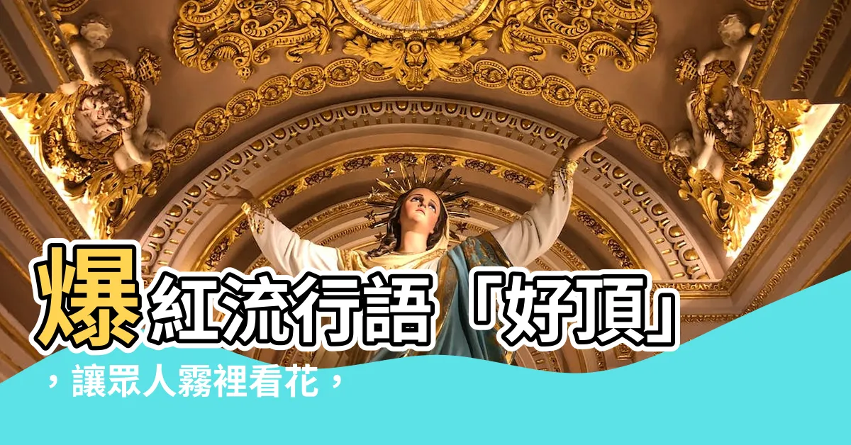 【好頂 意思】爆紅流行語「好頂」，讓眾人霧裡看花，到底什麼意思？