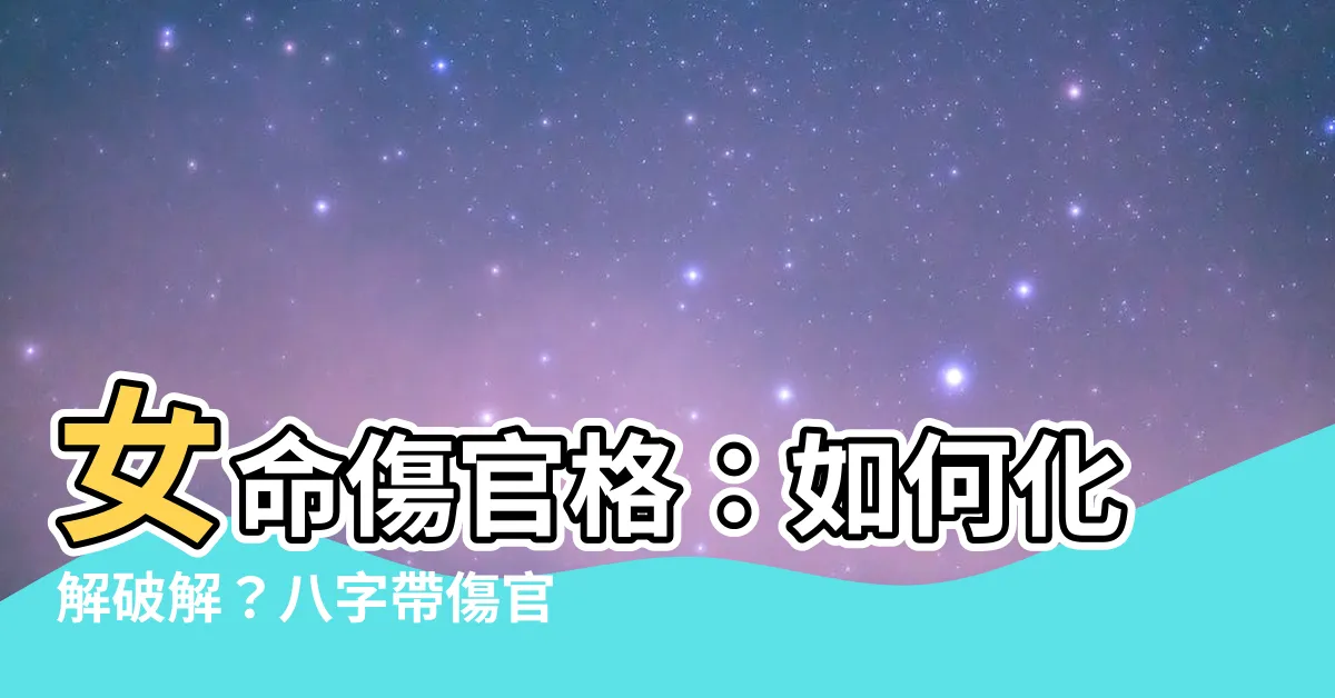 【女命傷官格】女命傷官格：如何化解破解？八字帶傷官女人的命運解析