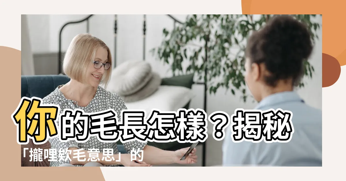 【攏哩欸毛 意思】你的毛長怎樣？揭秘「攏哩欸毛意思」的神奇魅力！
