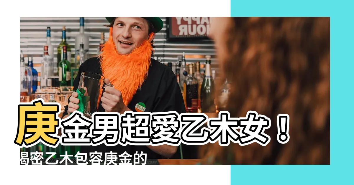 【庚金 乙木】庚金男超愛乙木女！揭密乙木包容庚金的秘密