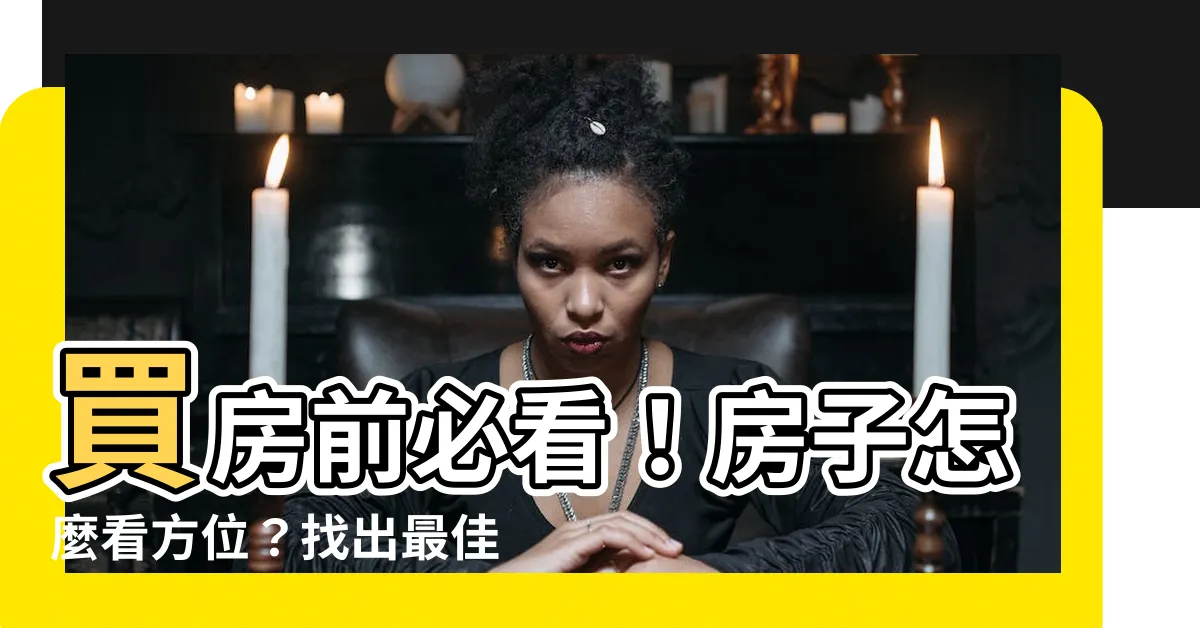 【房子怎麼看方位】買房前必看！房子怎麼看方位？找出最佳座向迎好運！