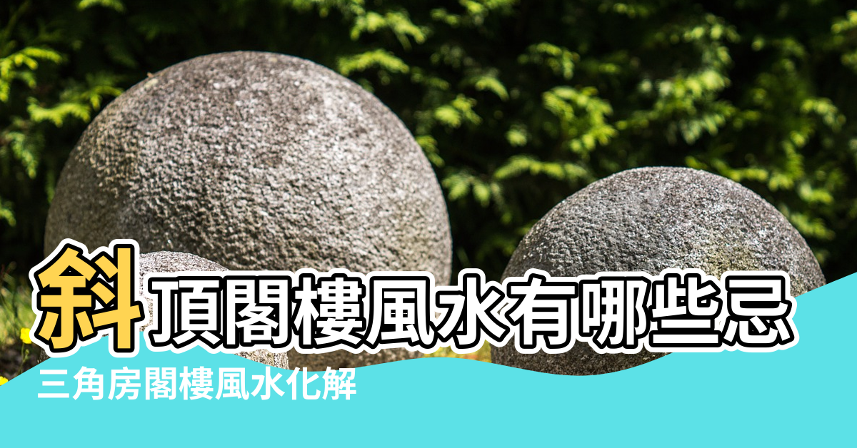 【三角閣樓 風水】斜頂閣樓風水有哪些忌諱 |三角房閣樓風水化解 |三角房閣樓風水禁忌 |