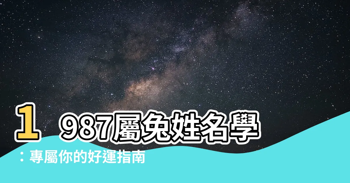【1987屬兔姓名學】1987屬兔姓名學：專屬你的好運指南，解讀出生年份屬相的秘密