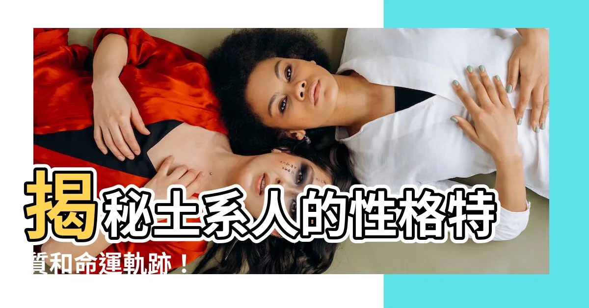 【土系人】揭秘土系人的性格特質和命運軌跡！