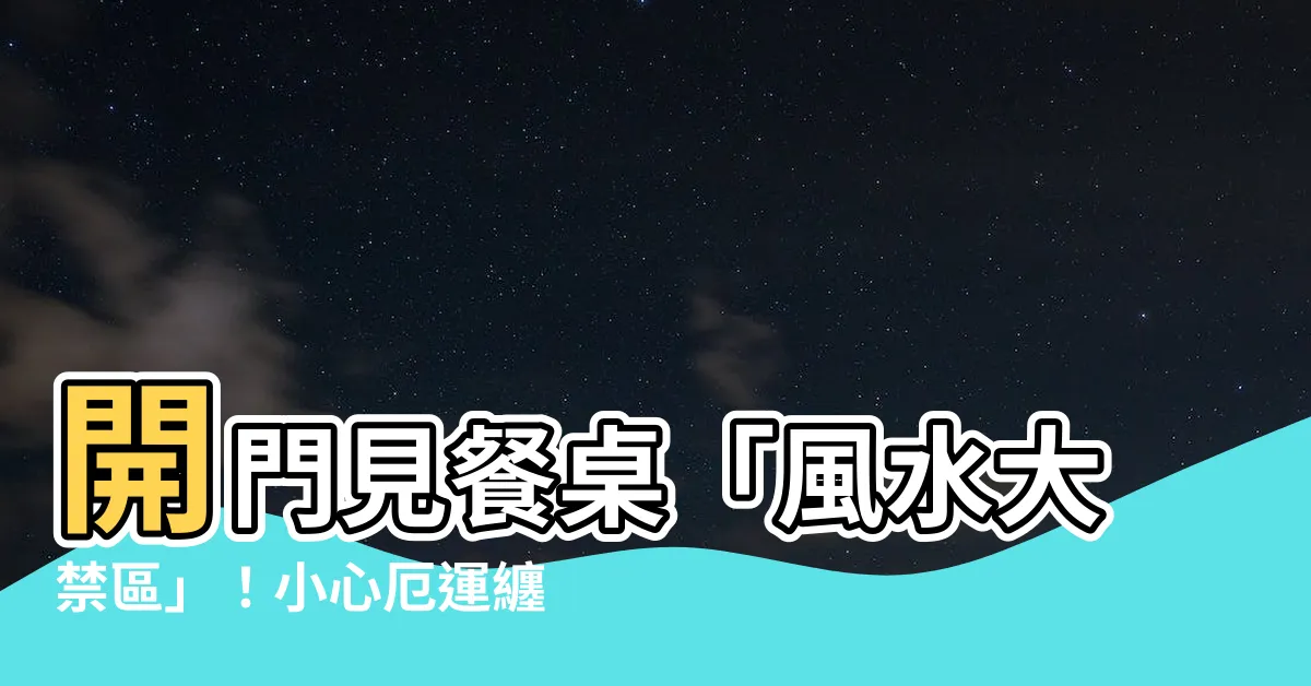 【開門見餐桌】開門見餐桌「風水大禁區」！小心厄運纏身，化解妙招一次看