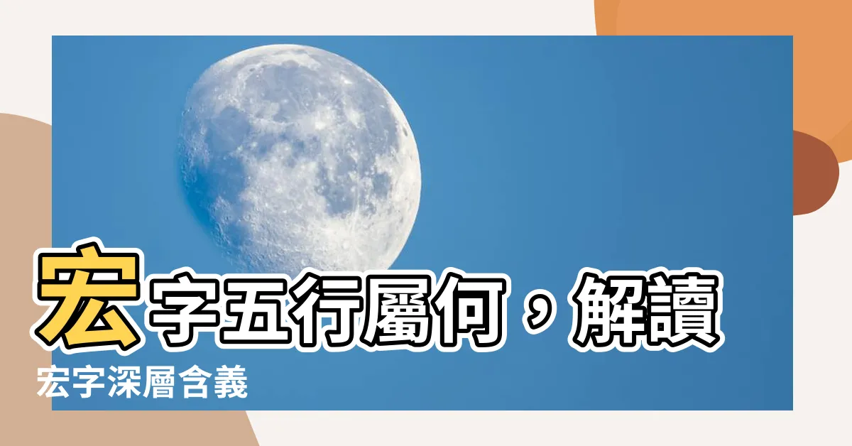 【宏字五行】宏字五行屬何，解讀宏字深層含義