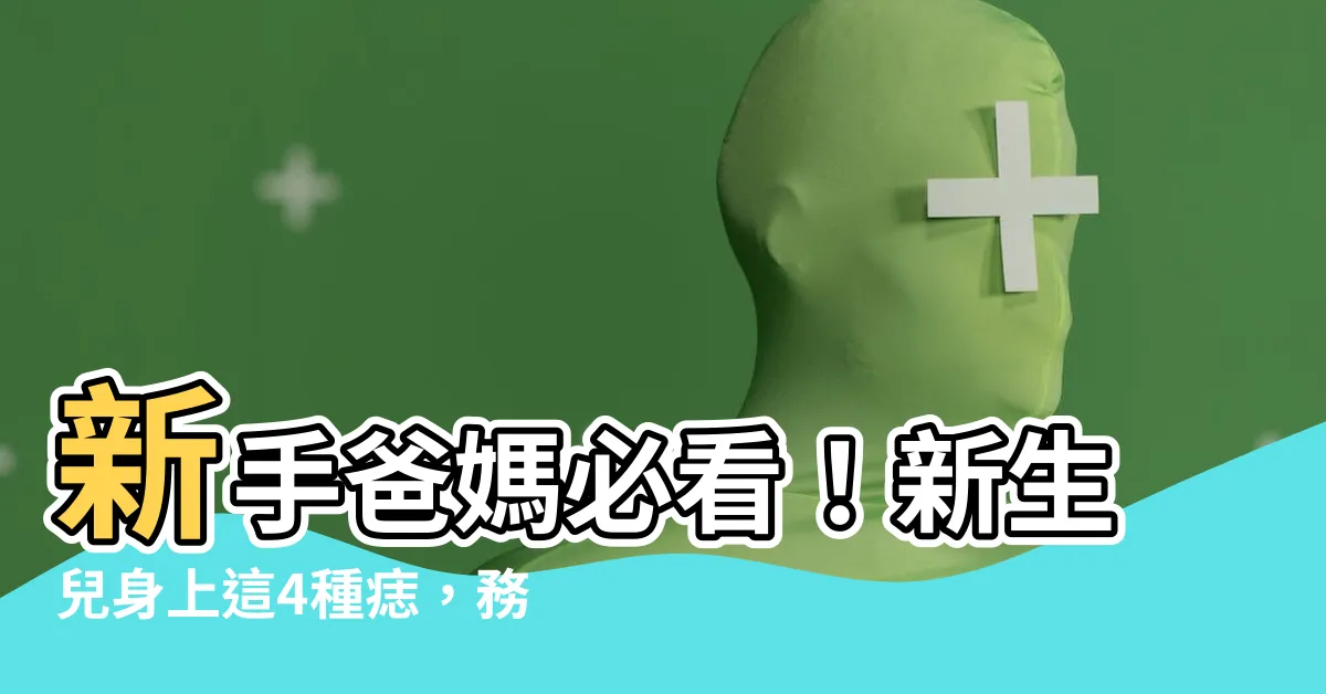 【新生兒痣】新手爸媽必看！新生兒身上這4種痣，務必立即就醫！