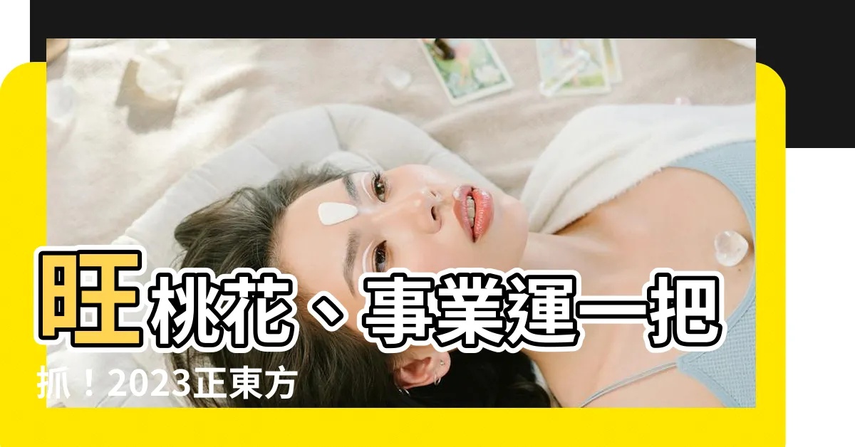 【正東方位】旺桃花、事業運一把抓！2023正東方位風水佈局大公開！