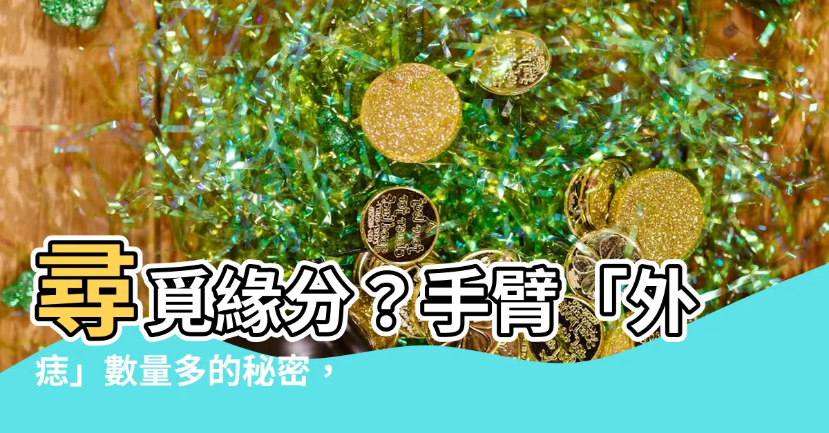【多外痣】尋覓緣分？手臂「外痣」數量多的秘密，讓追求者為你傾倒！