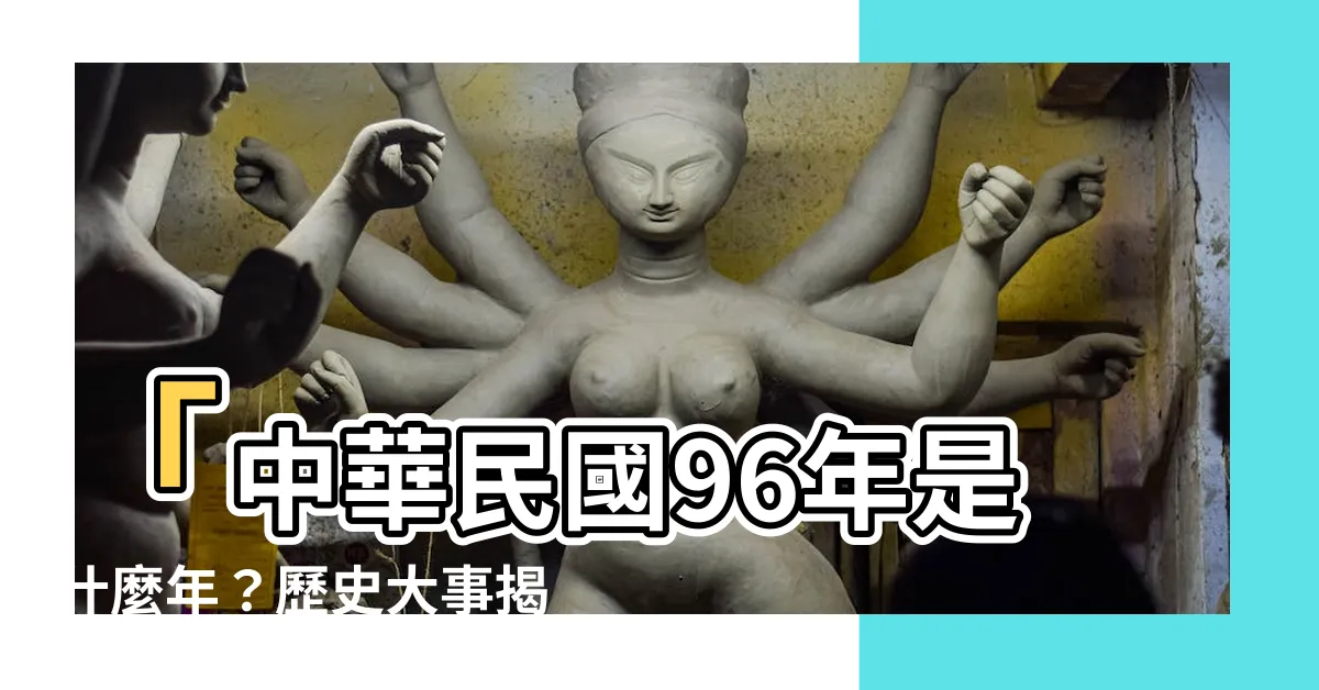 【96年是什麼年】「中華民國96年是什麼年？歷史大事揭密！