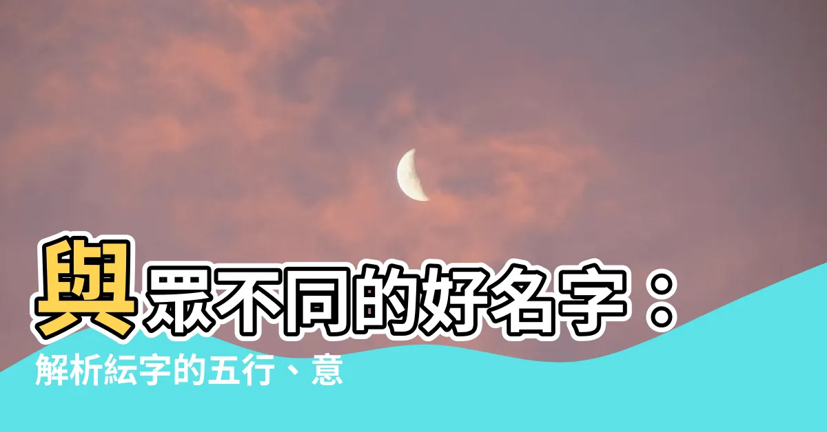 【紜名字意思】與眾不同的好名字：解析紜字的五行、意涵與起名寓意