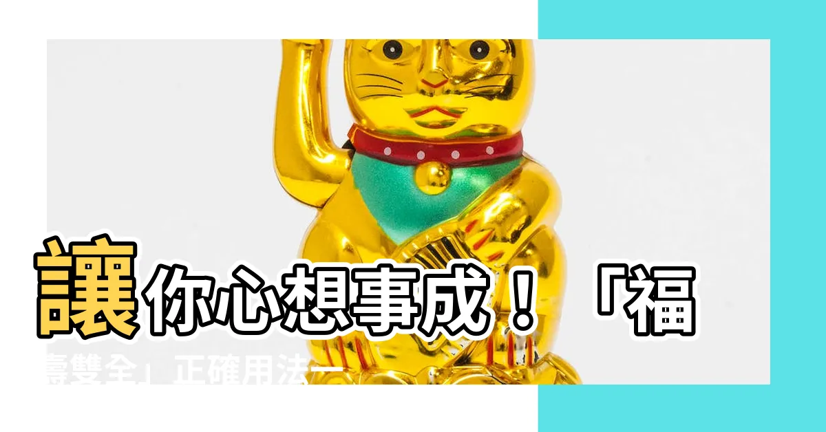 【福壽雙全用法】讓你心想事成！「福壽雙全」正確用法一次搞定！