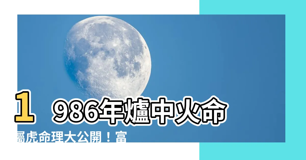 【爐中火命虎】1986年爐中火命屬虎命理大公開！富貴由天定？