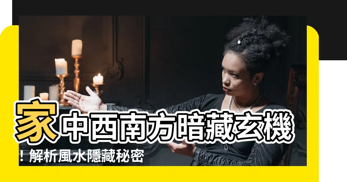 【家中西南方】家中西南方暗藏玄機！解析風水隱藏秘密，補救妙招大公開！