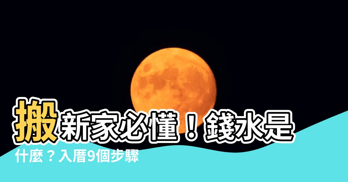 【錢水意思】搬新家必懂！錢水是什麼？入厝9個步驟，禮物一次報你知