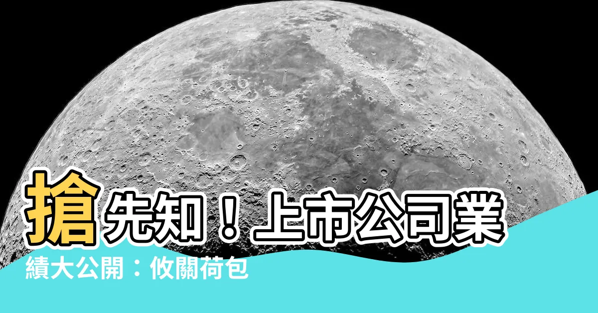 【公司業績】搶先知！上市公司業績大公開：攸關荷包的重大揭露