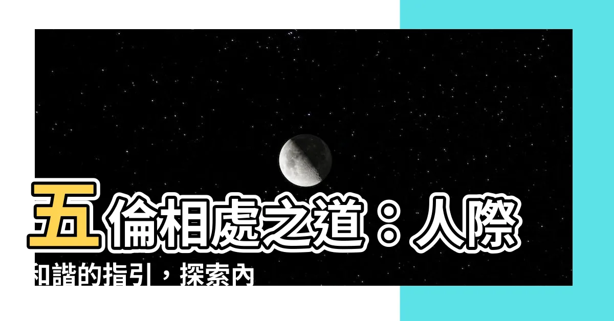 【五倫相處之道】五倫相處之道：人際和諧的指引，探索內心之德