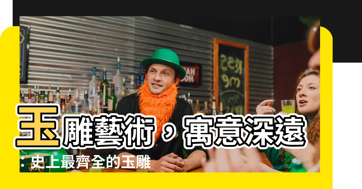【玉雕刻 寓意】玉雕藝術，寓意深遠：史上最齊全的玉雕寓意指南