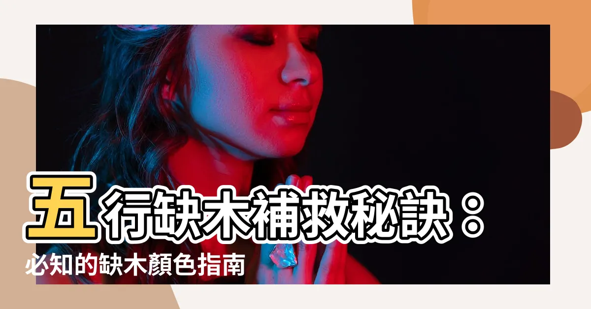 【缺木顏色】五行缺木補救秘訣：必知的缺木顏色指南