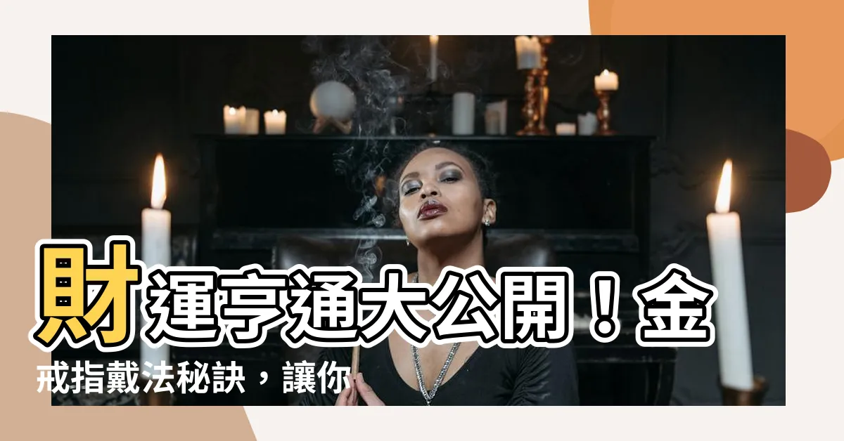 【金戒指戴法招財】財運亨通大公開！金戒指戴法秘訣，讓你財源滾滾來