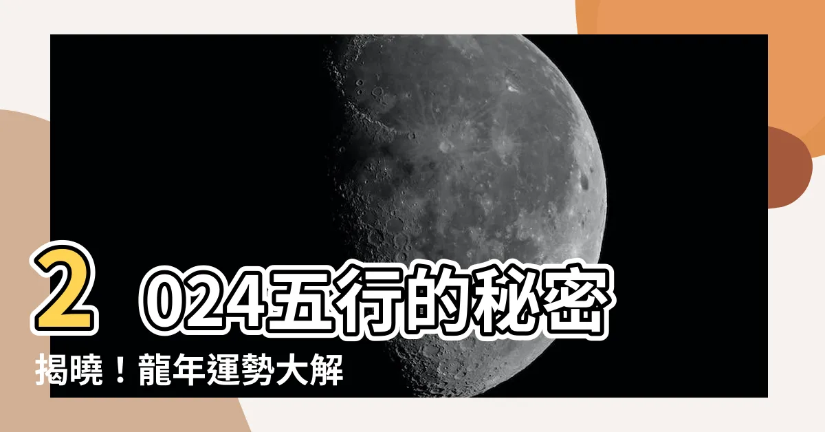 【2024 五行屬什麼】2024五行的秘密揭曉！龍年運勢大解析