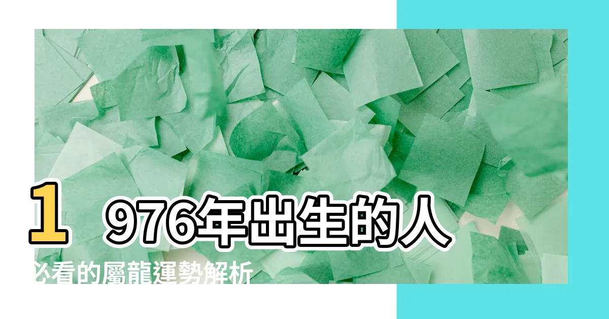 【1976年出生的人】1976年出生的人必看的屬龍運勢解析與旺運指南！
