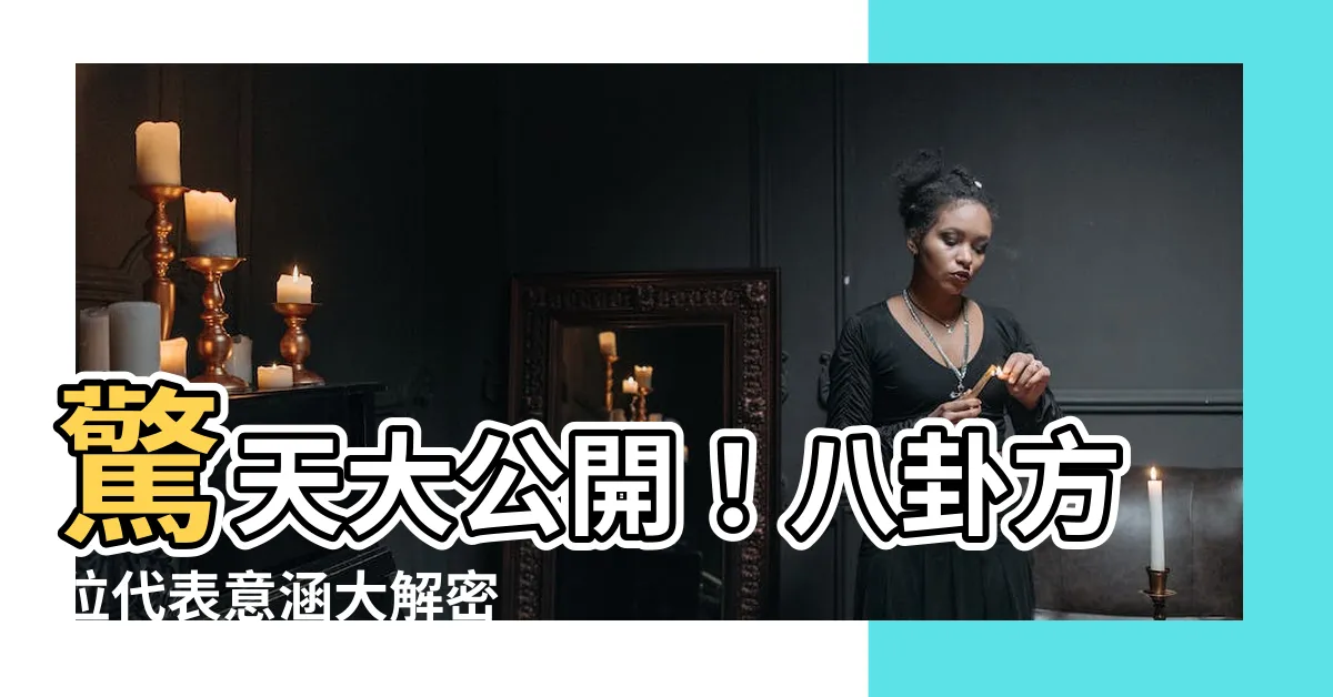 【八卦 方位代表】驚天大公開！八卦方位代表意涵大解密