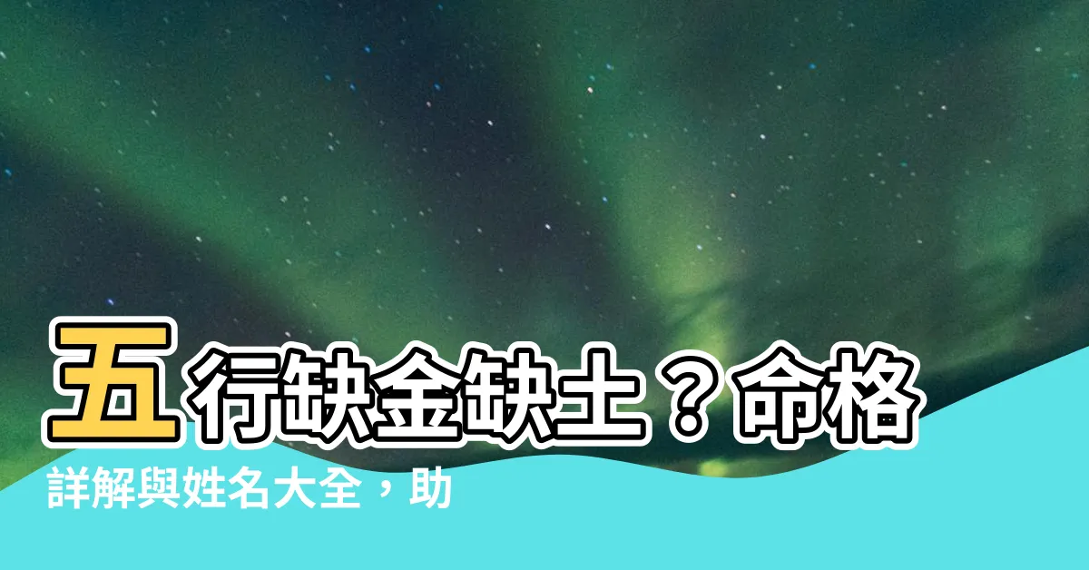 【五行缺金缺土】五行缺金缺土？命格詳解與姓名大全，助你趨吉避兇