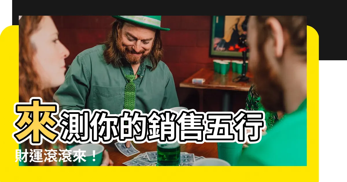 【銷售 五行】來測你的銷售五行 財運滾滾來！