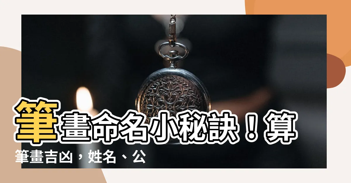 【筆畫命名】筆畫命名小秘訣！算筆畫吉凶，姓名、公司命名都上手