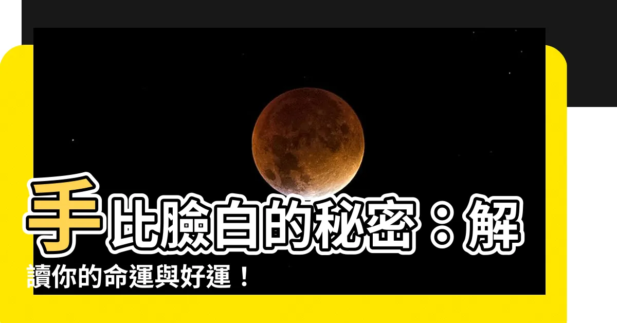【手比臉白麪相】手比臉白的秘密：解讀你的命運與好運！