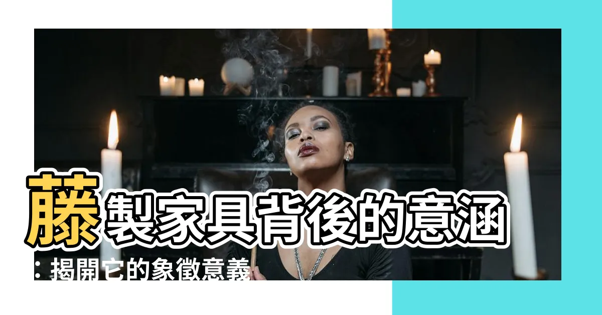【藤意思】藤製傢俱背後的意涵：揭開它的象徵意義與文化價值