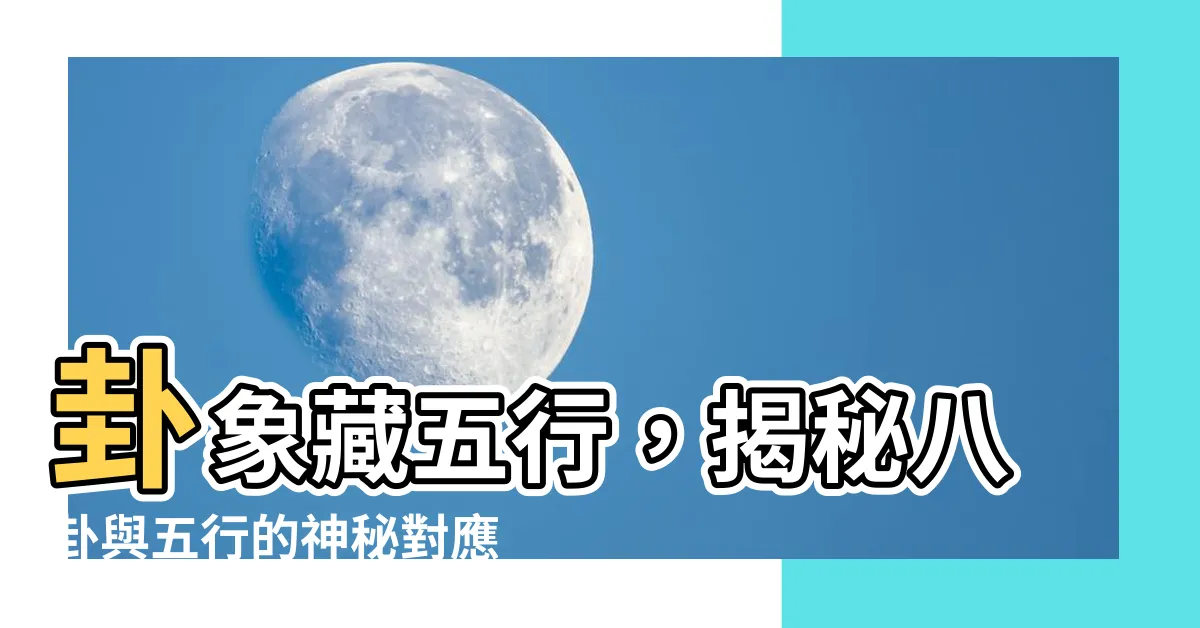 【八卦對應五行】卦象藏五行，揭秘八卦與五行的神秘對應關係