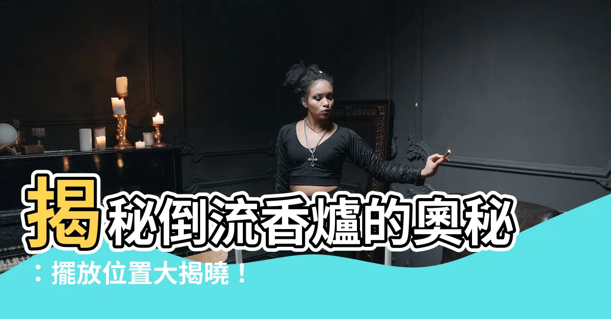 【倒流香擺放位置】揭秘倒流香爐的奧秘：擺放位置大揭曉！