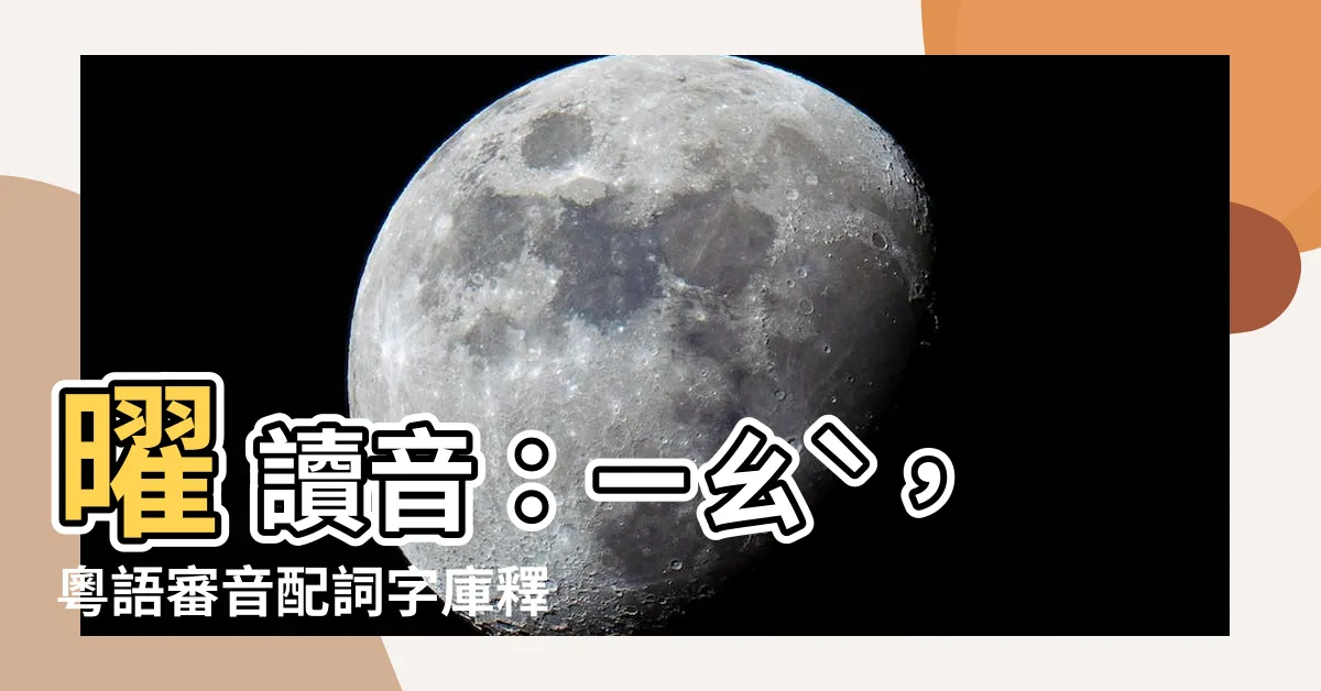 【曜 讀音】曜 讀音：ㄧㄠˋ，粵語審音配詞字庫釋義