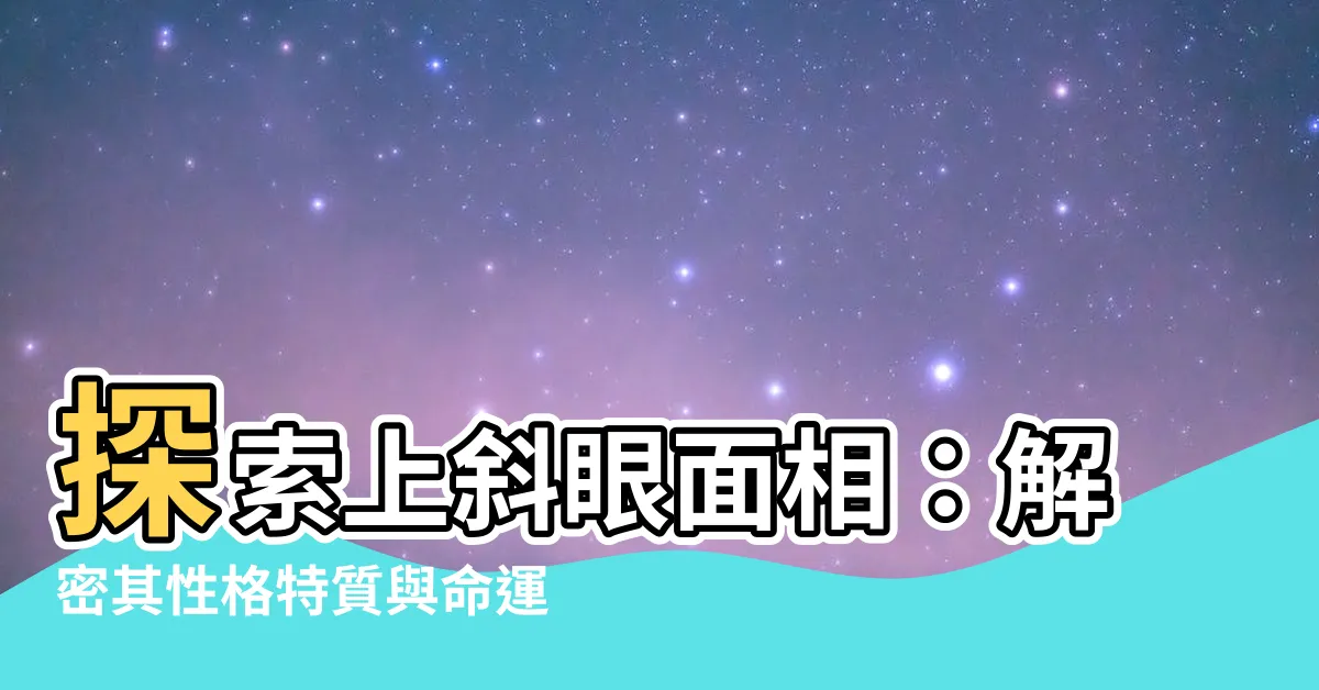 【上斜眼面相】探索上斜眼面相：解密其性格特質與命運啟示！