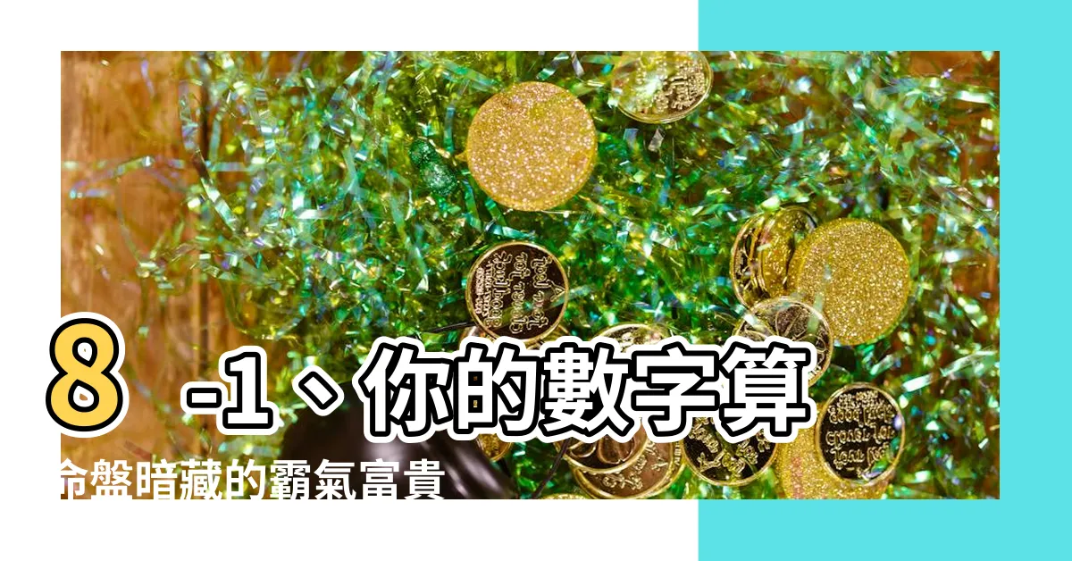 【8-1什麼意思】8-1、你的數字算命盤暗藏的霸氣富貴密碼是什麼？