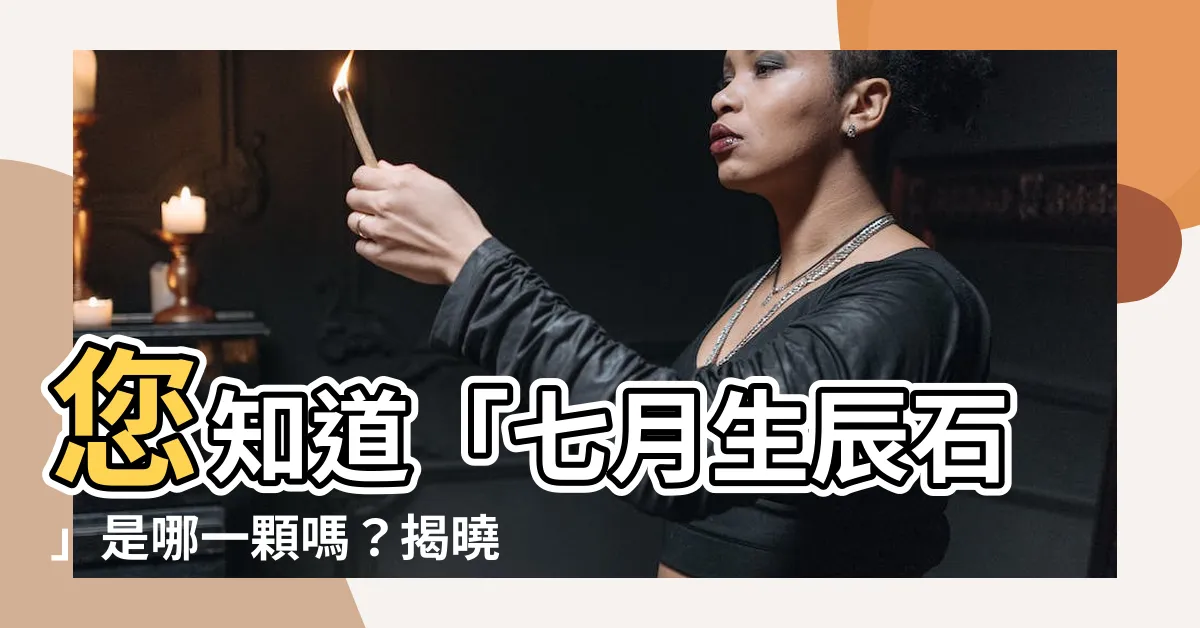 【七月生辰石】您知道「七月生辰石」是哪一顆嗎？揭曉您專屬的幸運寶石！