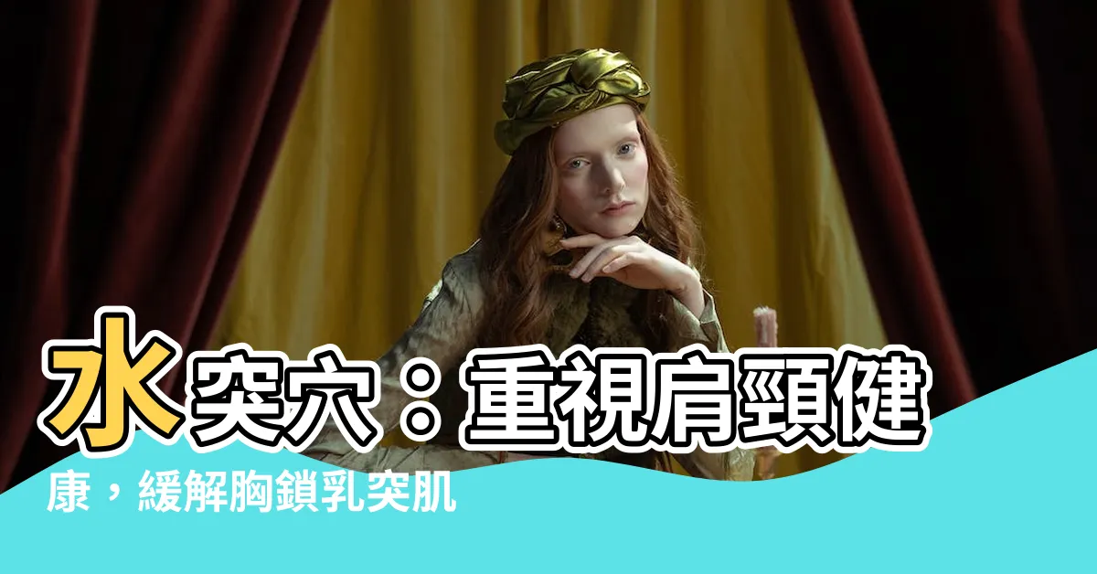 【水突穴】水突穴：重視肩頸健康，緩解胸鎖乳突肌水腫
