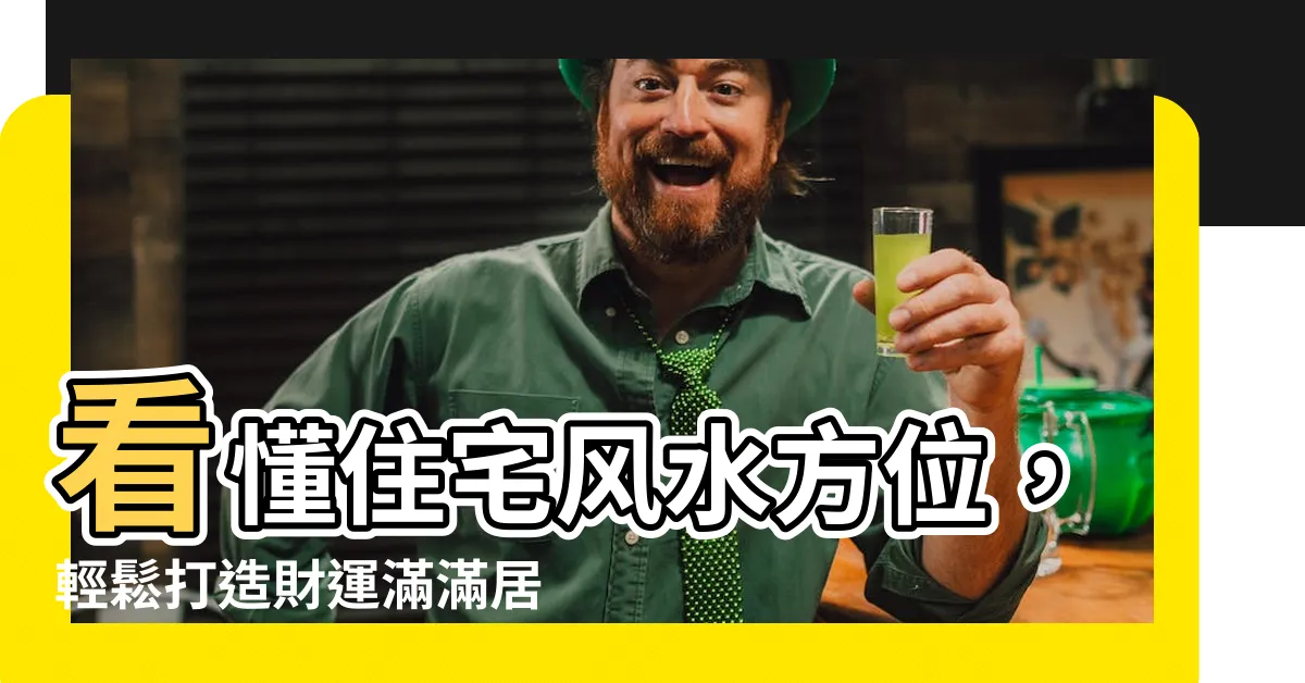 【住宅風水方位】看懂住宅風水方位，輕鬆打造財運滿滿居家