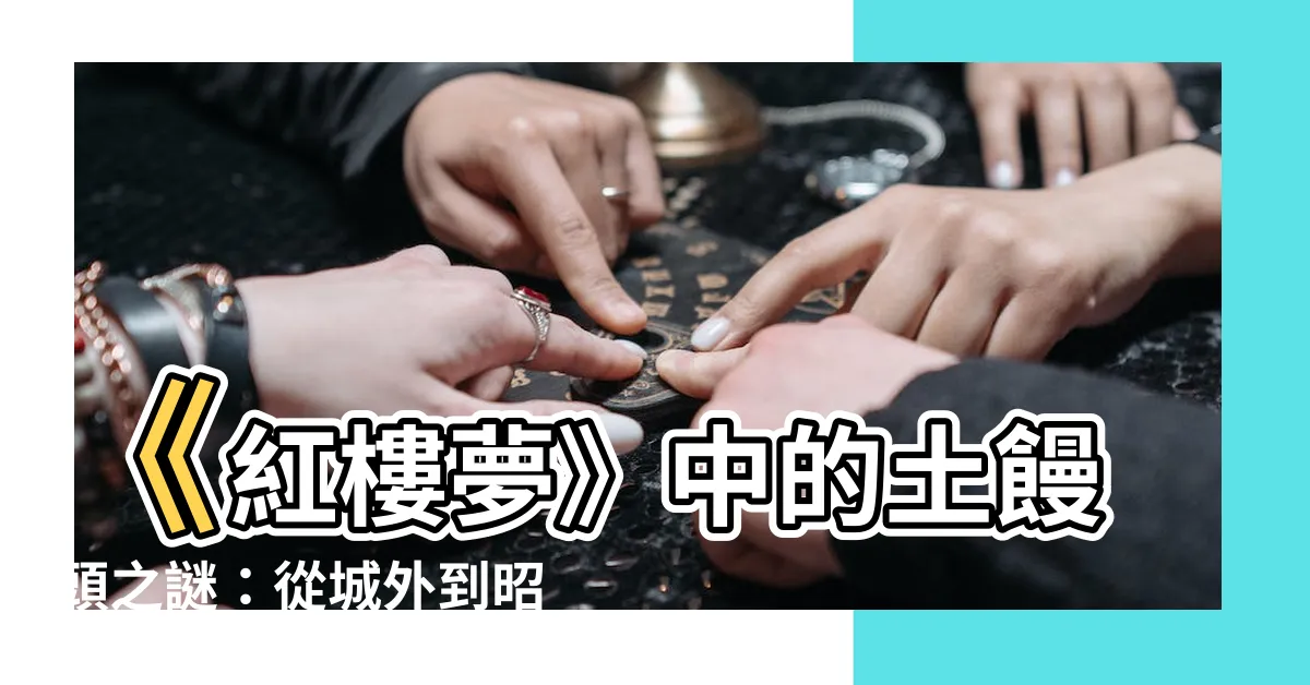 【土饅頭 墓】《紅樓夢》中的土饅頭之謎：從城外到昭陵