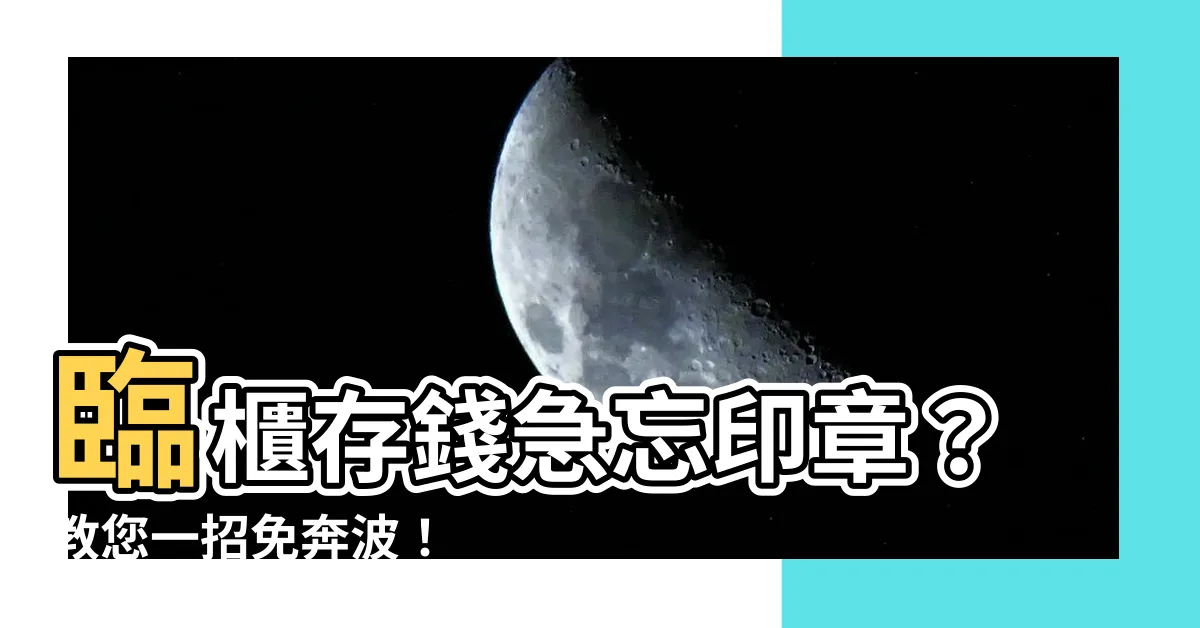 【存錢要印章嗎】臨櫃存錢急忘印章？教您一招免奔波！