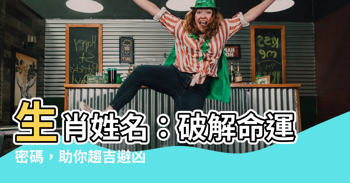 【生肖姓名】生肖姓名：破解命運密碼，助你趨吉避兇