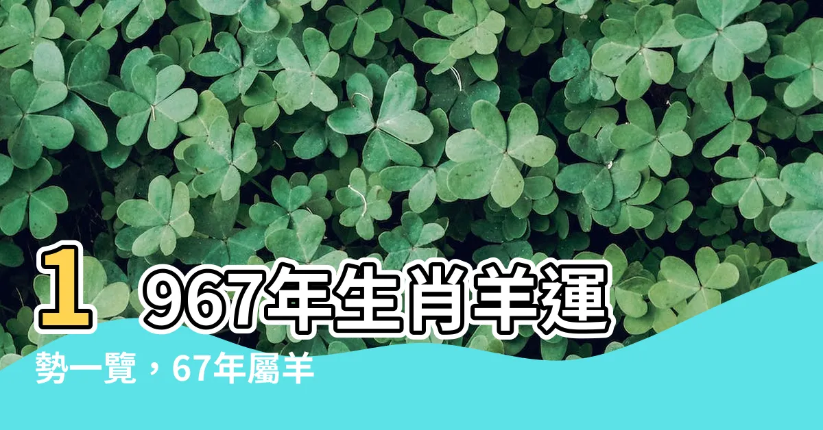 【1967年生肖】1967年生肖羊運勢一覽，67年屬羊人56歲後好運連連！