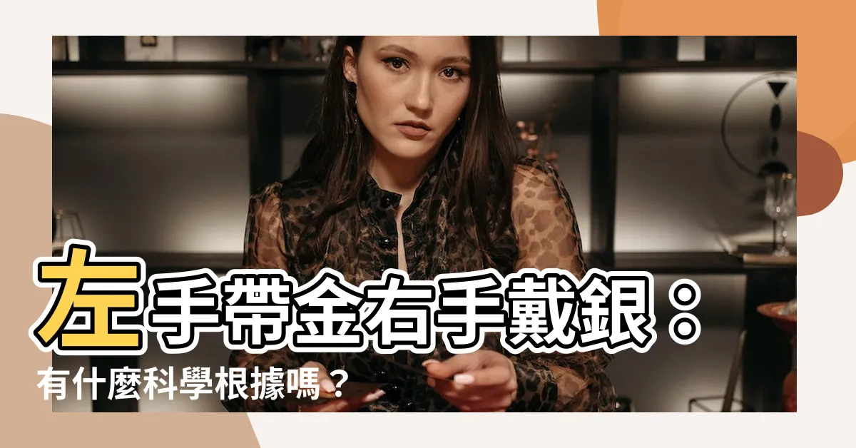 【左手帶金右手戴銀】左手帶金右手戴銀：有什麼科學根據嗎？