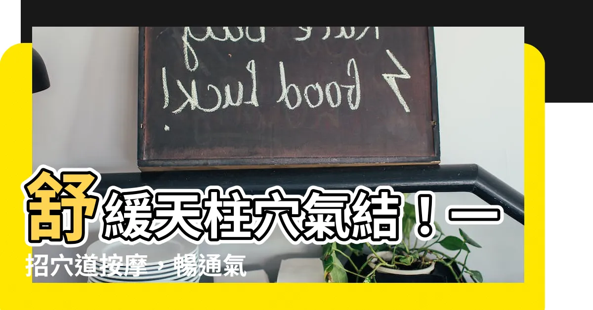 【天柱穴氣結】舒緩天柱穴氣結！一招穴道按摩，暢通氣血，告別頭痛、落枕