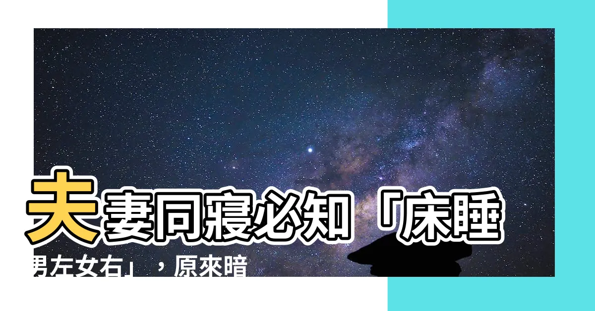 【牀睡男左女右】夫妻同寢必知「牀睡男左女右」，原來暗藏玄機影響健康運勢